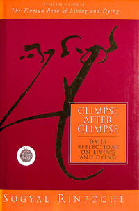 Glimpse After Glimpse: Daily Reflections on Living and Dying by Rinpoche, Sogyal - 1995-09-07