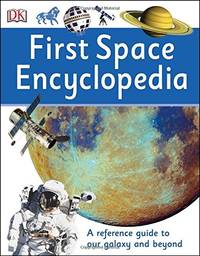 First Space Encyclopedia: A Reference Guide to Our Galaxy and Beyond (DK First Reference)