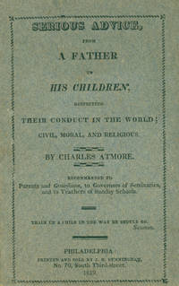 Serious Advice, from a Father to his Children, Respecting Their Conduct in the World; Civil, Moral, and Religious ... Recommended to Parents and Guardians, to Governors of Seminaries, and to Teachers of Sunday Schools. [One line from Solomon]