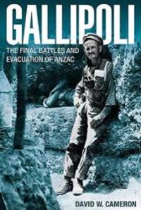 Gallipoli: The Final Battles and Evacuation of ANZAC by David W. Cameron - 2015-01-07