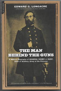 The Man Behind the Guns: A Military Biography of General Henry J. Hunt, Chief of Artillery, Army...