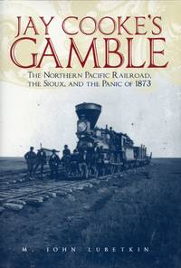 Jay Cooke's Gamble: The Northern Pacific Railroad, The Sioux, and the Panic of 1873 by M. JOHN LUBETKIN - Signed First Edition - 2006 - from Captain's Bookshelf, Inc., ABAA (SKU: 32828)