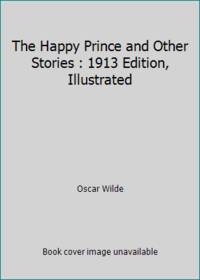 The Happy Prince and Other Stories : 1913 Edition, Illustrated by Oscar Wilde - 2017