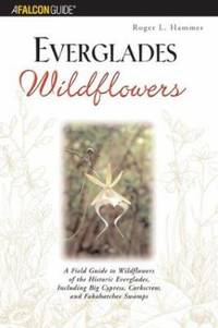 Everglades Wildflowers : A Field Guide to Wildflowers of the Historic Everglades, Including Big...