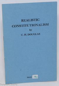 Realistic Constitutionalism. Notes for an address by C.H. Douglas to the Constitutional Research Association at Brown’s Hotel, Mayfair, May 8, 1947