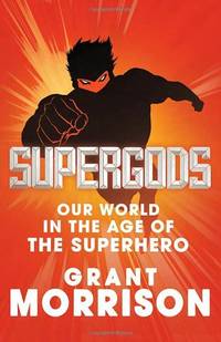 Supergods: Our World in the Age of the Superhero
