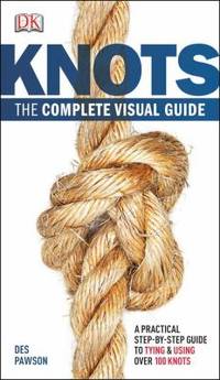 Knots:the Complete Visual Guide : A Practical Step-By-Step Guide to Tying and Using over 100 Knots