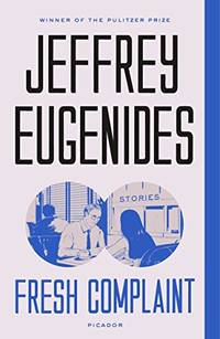 Fresh Complaint: Stories by Eugenides, Jeffrey