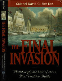 THE FINAL INVASION: Plattsburgh, the War of 1812&#039;s Most Decisive Battle. by Fitz-Enz, Colonel David G.; Elting, Colonel John R.; editor - (2001).