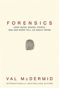 Forensics: What Bugs, Burns, Prints, DNA and More Tell Us about Crime