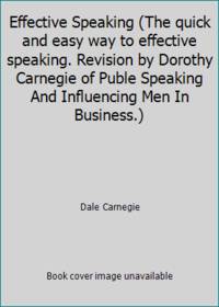 image of Effective Speaking (The quick and easy way to effective speaking. Revision by Dorothy Carnegie of Puble Speaking And Influencing Men In Business.)