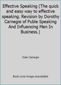 Effective Speaking (The quick and easy way to effective speaking. Revision by Dorothy Carnegie of Puble Speaking And Influencing Men In Business.)