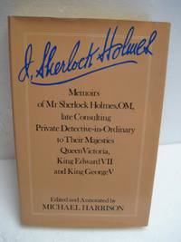 I, SHERLOCK HOLMES: MEMOIRS OF MR SHERLOCK HOLMES, OM, LATE CONSULTING PRIVATE DETECTIVE-IN-ORDINARY TO THEIR MAJESTIES QUEEN VICTORIA, KING EDWARD VII AND KING GEORGE V by Harrison, Michael - 1977