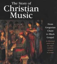 cover of The Story of Christian Music : From Gregorian Chant to Black Gospel : an Authoritative Illustrated Guide to All the Major Traditions of Music for Worship