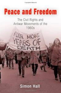Peace and Freedom: The Civil Rights and Antiwar Movements in the 1960s (Politics and Culture in...