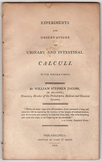 Experiments and Observations on Urinary and Intestinal Calculi. With engravings. By William Stephen Jacobs, of Brabant; Honorary Member of the Philadelphia Medical and Chemical Societies. Quote from "Inaugural Essay"  by I .E. Stock