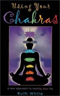 Using Your Chakras : A New Approach to Healing Your Life