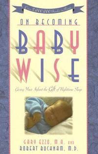 On Becoming Baby Wise : Giving Your Infant the Gift of Nighttime Sleep by Robert Bucknam; Gary Ezzo - 2006