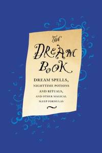 The Dream Book : Dream Spells, Nighttime Potions and Rituals, and Other Magical Sleep Formulas