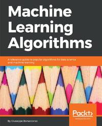 Machine Learning Algorithms: A reference guide to popular algorithms for data science and machine...