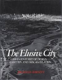 The Elusive City: Five Centuries of Design, Ambition and Miscalculation by Barnett, Jonathan