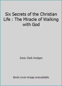 Six Secrets of the Christian Life : The Miracle of Walking with God