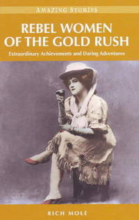 Rebel Women of the Gold Rush: Extraordinary Achievements and Daring Adventures