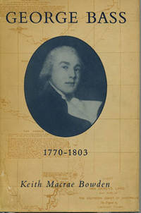 George Bass 1771-1803: His Discoveries, Romantic Life and Tragic Disappearance. by Bowden, Keith Macrae - (1952).