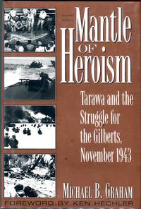 Mantle of Heroism; Tarawa and the Struggle for the Gilberts, November 1943 by Graham, Michael B./Hechler, Ken (foreword) - 1993