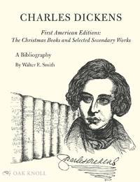 CHARLES DICKENS: A BIBLIOGRAPHY OF HIS FIRST AMERICAN EDITIONS, THE CHRISTMAS BOOKS AND SELECTED...