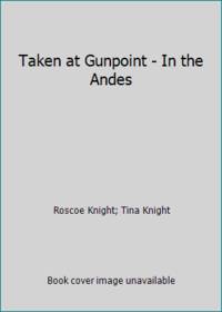 Taken at Gunpoint - In the Andes by Roscoe Knight; Tina Knight - 1996