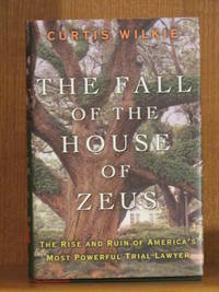 The Fall of the House of Zeus: The Rise and Ruin of America&#039;s Most Powerful Trial Lawyer by WILKIE, Curtis - 2010