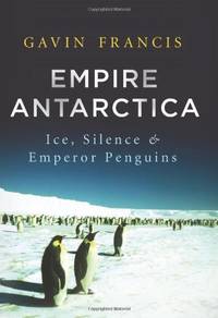 Empire Antarctica: Ice, Silence, and Emperor Penguins