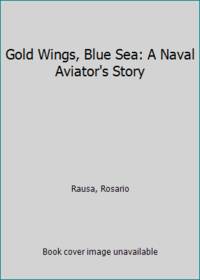 Gold Wings, Blue Sea: A Naval Aviator&#039;s Story by Rausa, Rosario - 1981