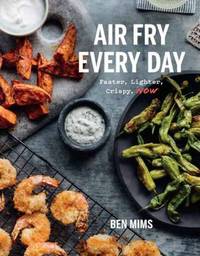 Air Fry Every Day : 75 Recipes to Fry, Roast, and Bake Using Your Air Fryer: a Cookbook