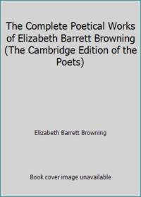 The Complete Poetical Works of Elizabeth Barrett Browning The Cambridge Edition of the Poets