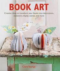 Book Art: Creative ideas to transform your books into decorations, stationery, display scenes,...