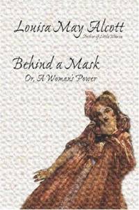 Behind a Mask, or, a Woman&#039;s Power by Louisa May Alcott - 2005