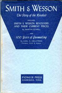 Smith &amp; Wesson: The Story of the Revolver includes Smith &amp; Wesson Revolvers and Their Current Prices and 100 Years of Gunmaking by Rywell, Martin/Hellstrom, Carl R - 1953