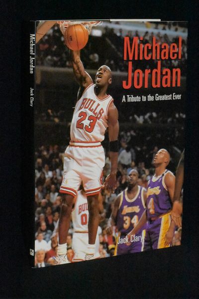 Michael Jordan: A Tribute to the Greatest Ever by Jack Clary
