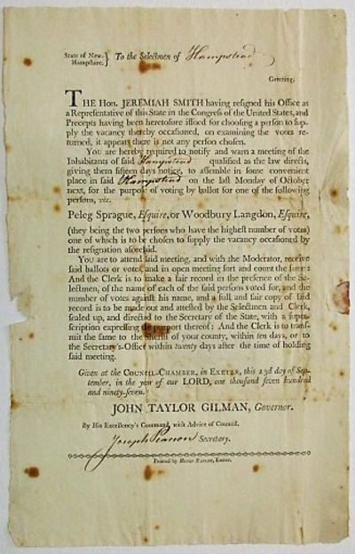 STATE OF NEW-HAMPSHIRE. TO THE SELECTMEN OF [blank] GREETING. THE HON. JEREMIAH SMITH HAVING RESIGNED HIS OFFICE AS A REPRESENTATIVE OF THIS STATE IN THE CONGRESS OF THE UNITED STATES, AND PRECEPTS HAVING BEEN HERETOFORE ISSUED FOR CHOOSING A PERSON TO SUPPLY THE VACANCY THEREBY OCCASIONED, ON EXAMINING THE VOTES RETURNED, IT APPEARS THERE IS NOT ANY PERSON CHOSEN ... GIVEN AT THE COUNCIL-CHAMBER IN EXETER, THIS 23D DAY OF SEPTEMBER, [1797]