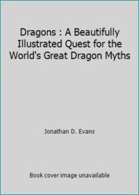 Dragons : A Beautifully Illustrated Quest for the World's Great Dragon Myths