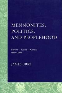 Mennonites, Politics, and Peoplehood: 1525 to 1980 by James Urry