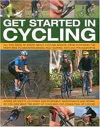 Get Started in Cycling: All You Need to Know about Cycling Basics, from Choosing the Right Bike...