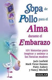 Sopa de Pollo para el Alma Durante el Embarazo : 101 Historias para Inspirar y Animar a Las...