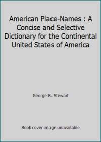 American Place-Names: A Concise and Selective Dictionary for the Continental United States of...