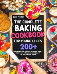 The Complete Baking Cookbook for Young Chefs: 200+ Easy & Delicious Recipes for Young Bakers...