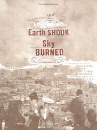 The Earth Shook, the Sky Burned; 100th Anniversary Edition : A Photographic Record of the 1906...