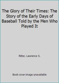 image of The Glory of Their Times: The Story of the Early Days of Baseball Told by the Men Who Played It
