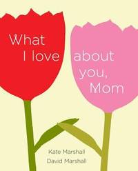 What I Love about You, Mom by David Marshall; Kate Marshall - 2013